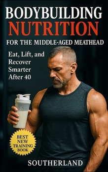 Paperback Bodybuilding Nutrition for the Middle-Aged Meathead: Eat, Train, and Recover Smarter After 40: No-BS Bodybuilding Nutrition for Strength, Muscle, and Book