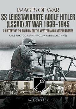 Leibstandarte SS Adolf Hitler (LSSAH) at War, 1939–1945: A History of the Division on the Western and Eastern Fronts - Book  of the Images of War