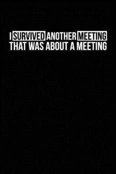 Paperback I Survived Another Meeting That Was About A Meeting: Blank lined journal for your busy mom and dad. Gag Gift for coworkers and family. 6x9 inches, 100 Book