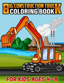 Big Construction Truck Coloring Book for Kids Ages 4-8: Awesome Big Kids Coloring Book with Monster Trucks, Fire Trucks, Dump Trucks, Garbage Trucks, ... Toddlers, Preschoolers, Ages 2-4, Ages 3-8