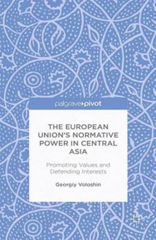 The European Union's Normative Power in Central Asia: Promoting Values and Defending Interests