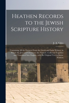 Paperback Heathen Records to the Jewish Scripture History: Containing All the Extracts From the Greek and Latin Writers, in Which the Jews and Christians Are Na Book