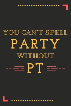 You Can't Spell Party Without PT: A Blank Journal Notebook for Physical Therapist