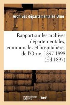 Paperback Rapport Sur Les Archives Départementales, Communales Et Hospitalières de l'Orne, 1897-1898 [French] Book