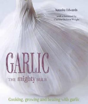Paperback Garlic The Mighty Bulb: Cooking, Growing and Healing with Garlic Book