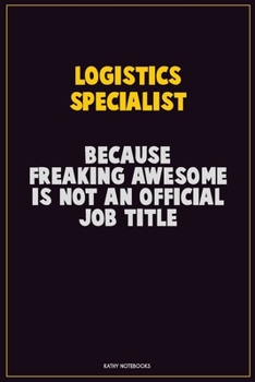 Logistics Specialist, Because Freaking Awesome Is Not An Official Job Title: Career Motivational Quotes 6x9 120 Pages Blank Lined Notebook Journal