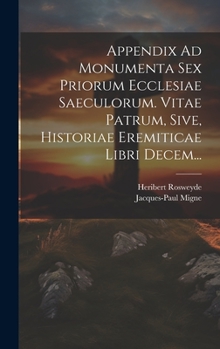 Hardcover Appendix Ad Monumenta Sex Priorum Ecclesiae Saeculorum. Vitae Patrum, Sive, Historiae Eremiticae Libri Decem... [Latin] Book
