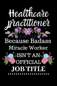 Healthcare practitioner Because Badass Miracle Worker Isn't an Official Job Title: Lined Notebook Gift for Healthcare practitioner. Notebook / Diary / ... & Christmas Gift For Healthcare practitioner