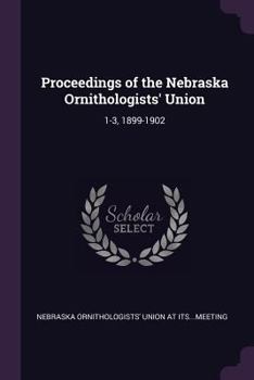 Proceedings of the Nebraska Ornithologists' Union: 1-3, 1899-1902