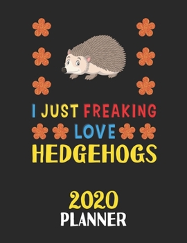 I Just Freaking Love Hedgehogs 2020 Planner: Weekly Monthly 2020 Planner For People Who Loves Hedgehogs 8.5x11 67 Pages