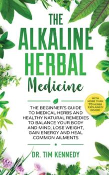 Hardcover Alkaline Herbal Medicine: The Beginners Guide to Medicinal Herbs and Healthy Natural Remedies to Balance Your Mind, Lose Weight, Gain Energy and Book
