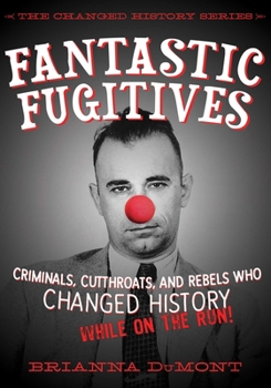 Fantastic Fugitives: Criminals, Cutthroats, and Rebels Who Changed History: While on the Run! - Book #2 of the Changed History