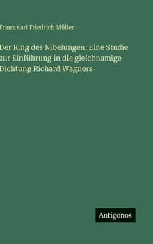 Der Ring des Nibelungen: Eine Studie zur Einführung in die gleichnamige Dichtung Richard Wagners