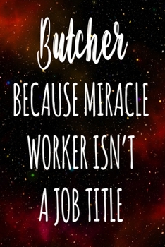 Butcher Because Miracle Worker Isn't A Job Title: The perfect gift for the professional in your life - Funny 119 page lined journal!