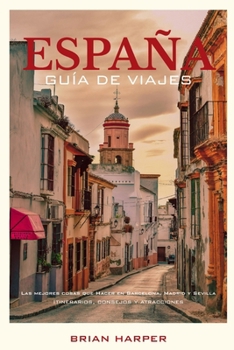 ESPAÑA GUÍA DE VIAJES 2026: Las mejores cosas que hacer en Barcelona, Madrid y Sevilla + Itinerarios, consejos y atracciones (Spanish Edition)