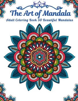 The Art of Mandala Adult Cloring Book 50 Beautiful Mandalas: An Adult Thick Artist Quality Paper, Hardback Covers, Coloring Book with 50 Unique Mandalas for Relaxation and Stress Relief