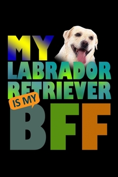 My Labrador Retriever Is My Bff: Food Journal | Track Your Meals | Eat Clean And Fit | Breakfast Lunch Diner Snacks | Time Items Serving Cals Sugar ... | 110  Pages | 6 X 9 In | 15.24 X 22.86 Cm