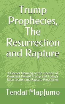 Paperback Trump Prophecies, The Resurrection and Rapture: A Deeper Revelation of the election of President Donald Trump and Today's Resurrection and Rapture Pro Book