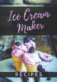 Ice Cream Maker Recipes: Blank Recipe Book To Write In Cookbook Organizer