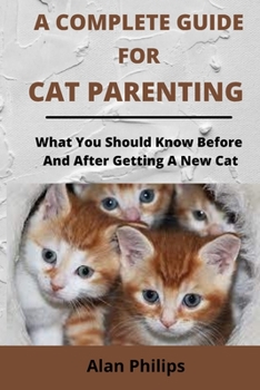 Paperback A Complete Guide for Cat Parenting: What You Should Know Before and After Getting a New Cat Book