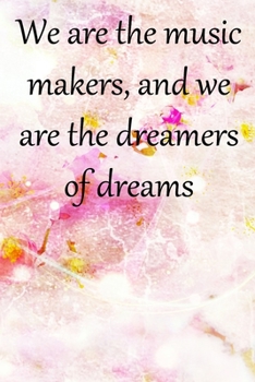 We are the music makers, and we are the dreamers of dreams: Lined Notebook / Journal Gift, 100 Pages, 6x9, Soft Cover, Matte Finish Inspirational Quotes Journal, Notebook, Diary, Composition Book