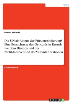 Paperback Die UN als Akteur der Friedenssicherung? Eine Betrachtung des Genozids in Ruanda vor dem Hintergrund der Nicht-Intervention der Vereinten Nationen [German] Book