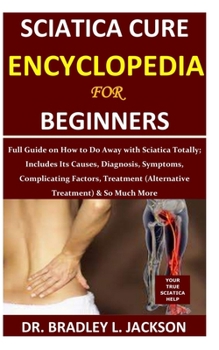 Paperback Sciatica Cure Encyclopedia for Beginners: Full Guide on How to Do Away with Sciatica Totally; Includes Its Causes, Diagnosis, Symptoms, Complicating F Book