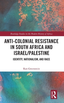 Hardcover Anti-Colonial Resistance in South Africa and Israel/Palestine: Identity, Nationalism, and Race Book