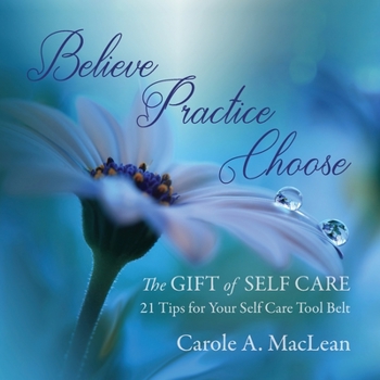 Paperback Believe/Practice/Choose - The Gift of Self Care: 21 Tips for Your Self Care Tool Belt Book