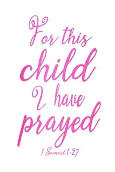Paperback For This Child I Have Prayed: 1 Samuel 1:27 Baby Girl Journal 6x9 With 120 Blank Lined Pages, Mother's Quiet Time And Prayer Notebook, New Mom Gift Book