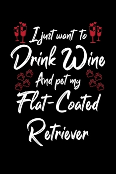 Paperback I Just Wanna Drink Wine And Pet My Flat Coated Retriever Book