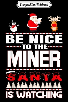 Composition Notebook: Be Nice To The Miner Santa Is Watching Merry Christmas  Journal/Notebook Blank Lined Ruled 6x9 100 Pages