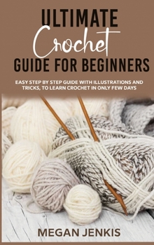 Ultimate Crochet Guide for Beginners: Easy Step By Step Guide With Illustrations And Tricks, To Learn Crochet In Only Few Days