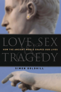 Hardcover Love, Sex & Tragedy: How the Ancient World Shapes Our Lives Book