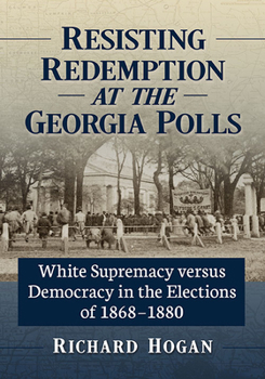 Paperback Resisting Redemption at the Georgia Polls: White Supremacy versus Democracy in the Elections of 1868-1880 Book