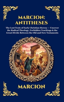 Marcion: Antitheses: The Lost Texts of Early Christian Heresy - Uncover the Radical Theology, Forbidden Teachings & the Great Divide Between the Old ... Reading) (Library of Alexandria - Esoteric)