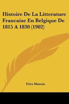 Paperback Histoire De La Litterature Francaise En Belgique De 1815 A 1830 (1902) [French] Book