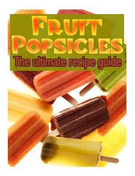 Paperback Fruit Popsicles: The Ultimate Recipe Guide - Over 30 Healthy & Homemade Recipes Book