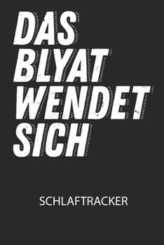 Das BLYAT wendet sich. - Schlaftracker: Arbeitsbuch, um deinen Schlafrhythmus zu dokumentieren und zu verstehen bzw. zu optimieren! (German Edition)