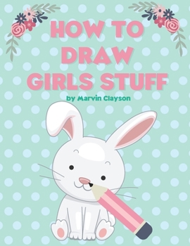 Paperback How to Draw Girls Stuff: Learn to Draw Cute Stuff. The Best Gift for Kids! Book