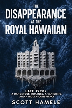 The Disappearance at The Royal Hawaiian: Late 1920s - A Dangerous Romance, a Vanishing, and a Hidden Conspiracy (Echoes in the Lobby: Historic Hotel Mysteries of America’s Hidden Past)