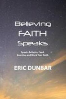 Paperback Believing Faith Speaks: Speak, Activate, Feed, Exercise, and Work Your Faith Book