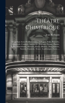 Hardcover Théâtre Chimérique: Vingt-Sept Actes De Pantomime, À-Propos, Sotie, Proverbe, Pastorale, Comédie, Intermède, Dialogue, Drame, Parade, Ball [French] Book