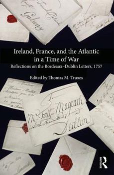 Hardcover Ireland, France, and the Atlantic in a Time of War: Reflections on the Bordeaux-Dublin Letters, 1757 Book