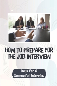 Paperback How To Prepare For The Job Interview: Keys For A Successful Interview: Variety Of Job Interviews Book