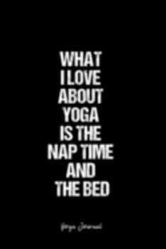 Yoga Journal: Dot Grid Journal -What I Love About Yoga Is The Nap Time And The Bed - Black Lined Diary, Planner, Gratitude, Writing, Travel, Goal, Bullet Notebook - 6x9 120 page