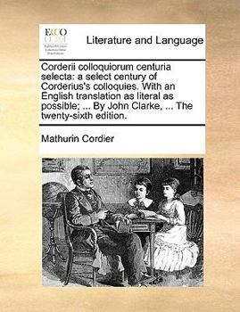 Paperback Corderii Colloquiorum Centuria Selecta: A Select Century of Corderius's Colloquies. with an English Translation as Literal as Possible; ... by John Cl Book