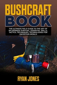 Paperback Bushcraft Book: The Ultimate Field Guide to the Art Of Wilderness Survival. Essential Skills, Tactics, Techniques, Technologies for Uncertain World. Book