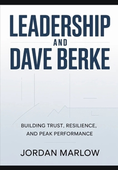 LEADERSHIP AND Dave Berke: Building Trust, Resilience, and Peak Performance