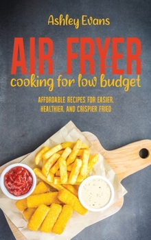 Hardcover Air Fryer Cooking For Low Budget: Affordable Recipes for Easier, Healthier, And Crispier Fried Book